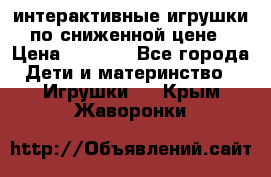 интерактивные игрушки по сниженной цене › Цена ­ 1 690 - Все города Дети и материнство » Игрушки   . Крым,Жаворонки